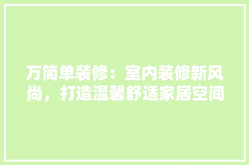 万简单装修：室内装修新风尚，打造温馨舒适家居空间 软装设计