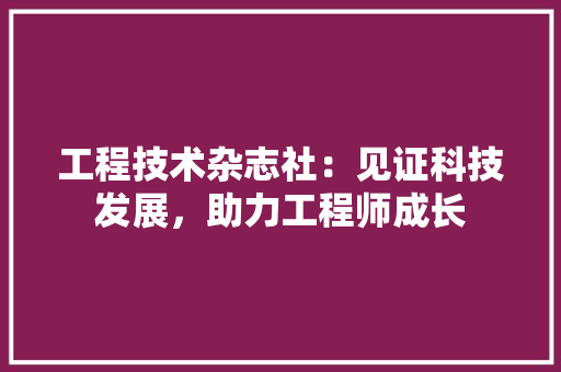 工程技术杂志社：见证科技发展，助力工程师成长 现代风格装饰