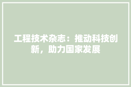 工程技术杂志：推动科技创新，助力国家发展 现代风格装饰