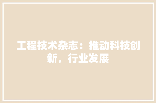 工程技术杂志：推动科技创新，行业发展 现代风格装饰