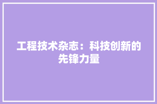 工程技术杂志：科技创新的先锋力量 现代风格装饰
