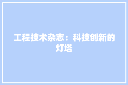 工程技术杂志：科技创新的灯塔 现代风格装饰