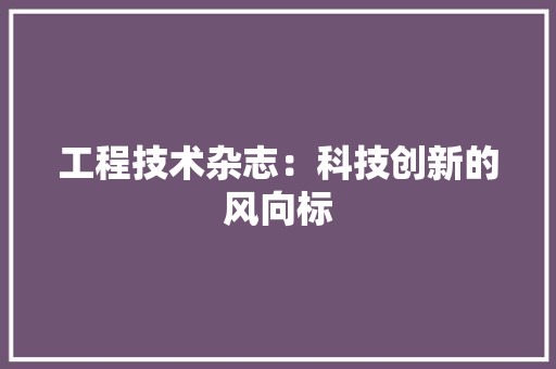 工程技术杂志：科技创新的风向标 现代风格装饰