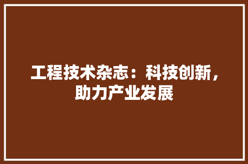 工程技术杂志：科技创新，助力产业发展 现代风格装饰