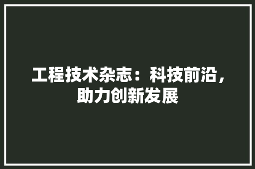 工程技术杂志：科技前沿，助力创新发展 现代风格装饰