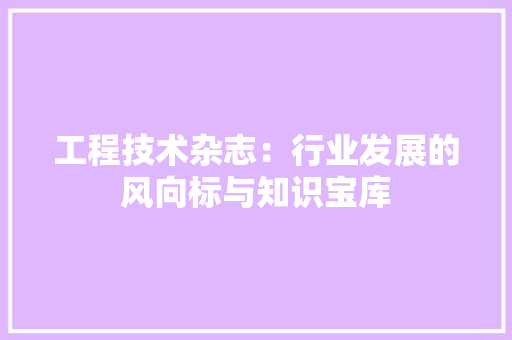 工程技术杂志：行业发展的风向标与知识宝库 现代风格装饰