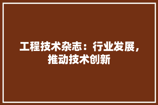 工程技术杂志：行业发展，推动技术创新 现代风格装饰