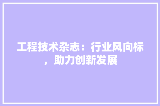 工程技术杂志：行业风向标，助力创新发展 现代风格装饰