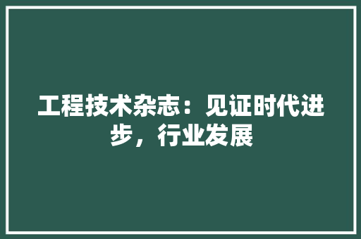 工程技术杂志：见证时代进步，行业发展 现代风格装饰