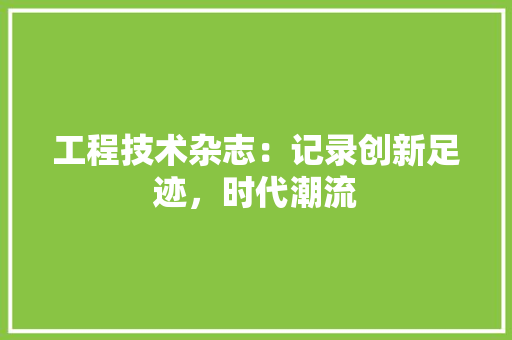 工程技术杂志：记录创新足迹，时代潮流 现代风格装饰
