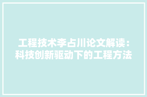工程技术李占川论文解读：科技创新驱动下的工程方法与发展趋势 现代风格装饰