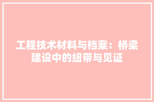 工程技术材料与档案：桥梁建设中的纽带与见证 现代风格装饰