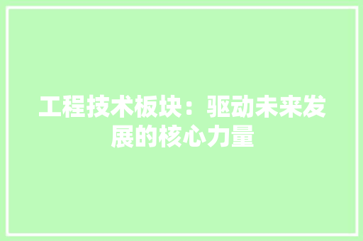 工程技术板块：驱动未来发展的核心力量 现代风格装饰