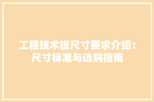 工程技术板尺寸要求介绍：尺寸标准与选购指南 现代风格装饰