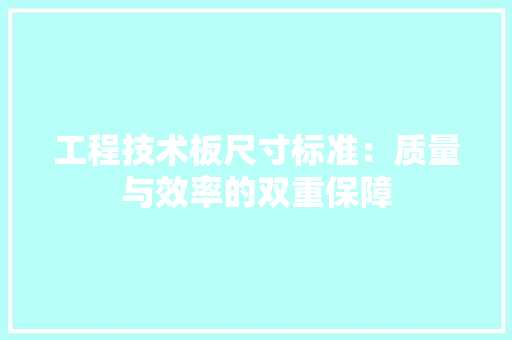 工程技术板尺寸标准：质量与效率的双重保障 现代风格装饰