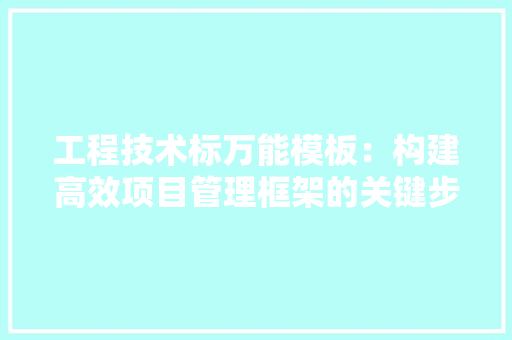 工程技术标万能模板：构建高效项目管理框架的关键步骤