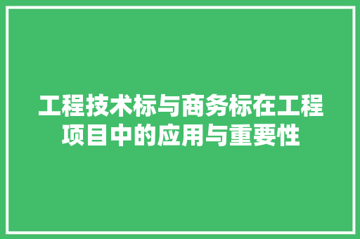 工程技术标与商务标在工程项目中的应用与重要性 现代风格装饰