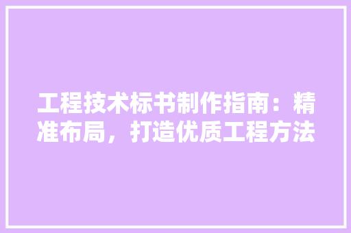 工程技术标书制作指南：精准布局，打造优质工程方法 现代风格装饰