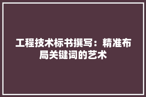 工程技术标书撰写：精准布局关键词的艺术 现代风格装饰