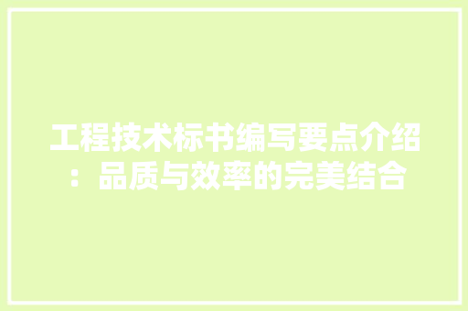 工程技术标书编写要点介绍：品质与效率的完美结合