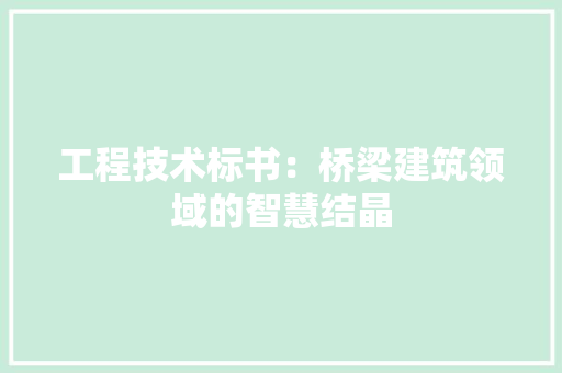 工程技术标书：桥梁建筑领域的智慧结晶 现代风格装饰
