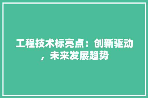工程技术标亮点：创新驱动，未来发展趋势 现代风格装饰
