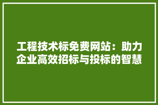 工程技术标免费网站：助力企业高效招标与投标的智慧平台 现代风格装饰