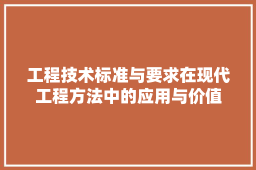 工程技术标准与要求在现代工程方法中的应用与价值 现代风格装饰