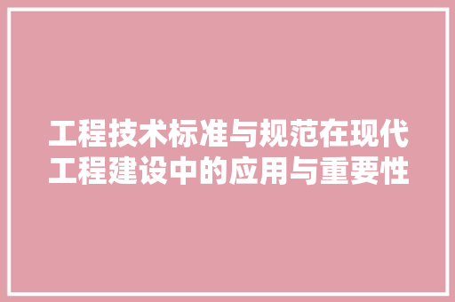 工程技术标准与规范在现代工程建设中的应用与重要性 现代风格装饰