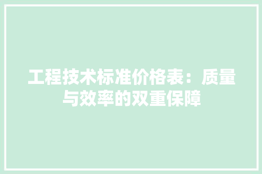 工程技术标准价格表：质量与效率的双重保障 现代风格装饰