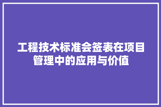 工程技术标准会签表在项目管理中的应用与价值 现代风格装饰