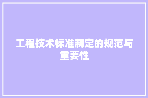 工程技术标准制定的规范与重要性