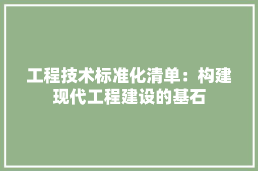 工程技术标准化清单：构建现代工程建设的基石 现代风格装饰