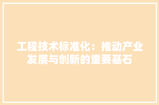 工程技术标准化：推动产业发展与创新的重要基石 现代风格装饰