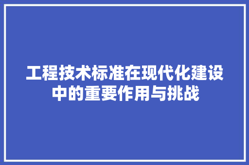 工程技术标准在现代化建设中的重要作用与挑战 现代风格装饰