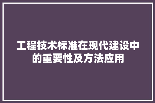 工程技术标准在现代建设中的重要性及方法应用 现代风格装饰