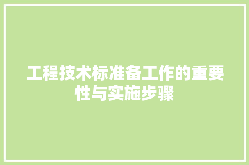 工程技术标准备工作的重要性与实施步骤 现代风格装饰
