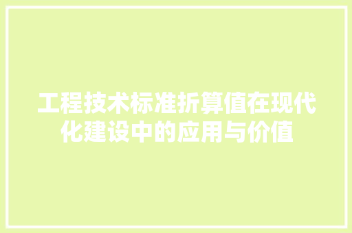 工程技术标准折算值在现代化建设中的应用与价值 现代风格装饰