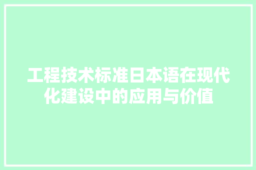 工程技术标准日本语在现代化建设中的应用与价值 现代风格装饰