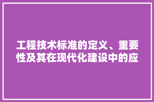工程技术标准的定义、重要性及其在现代化建设中的应用 现代风格装饰