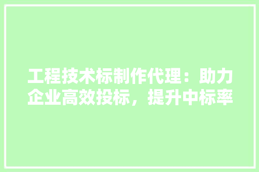 工程技术标制作代理：助力企业高效投标，提升中标率 现代风格装饰