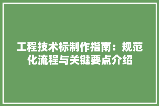 工程技术标制作指南：规范化流程与关键要点介绍 现代风格装饰