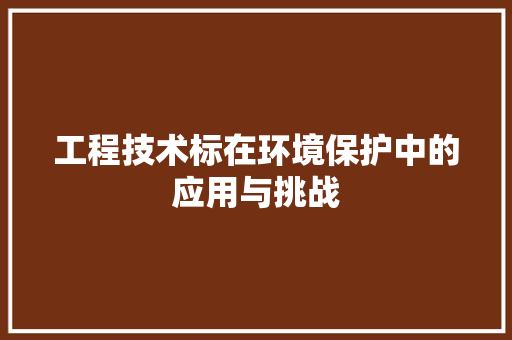 工程技术标在环境保护中的应用与挑战 现代风格装饰