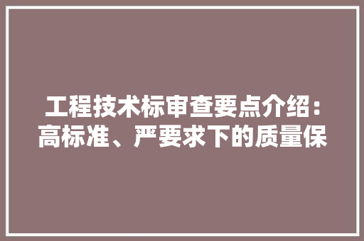 工程技术标审查要点介绍：高标准、严要求下的质量保障