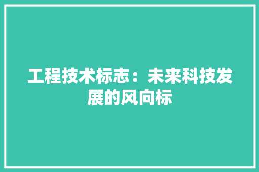 工程技术标志：未来科技发展的风向标