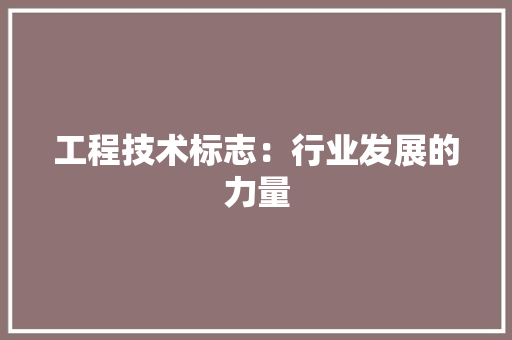工程技术标志：行业发展的力量 现代风格装饰