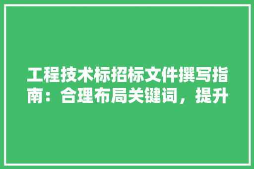 工程技术标招标文件撰写指南：合理布局关键词，提升招标文件质量 现代风格装饰