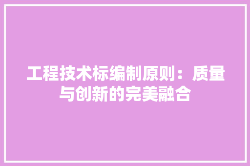 工程技术标编制原则：质量与创新的完美融合 现代风格装饰