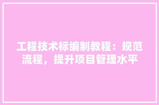 工程技术标编制教程：规范流程，提升项目管理水平 现代风格装饰