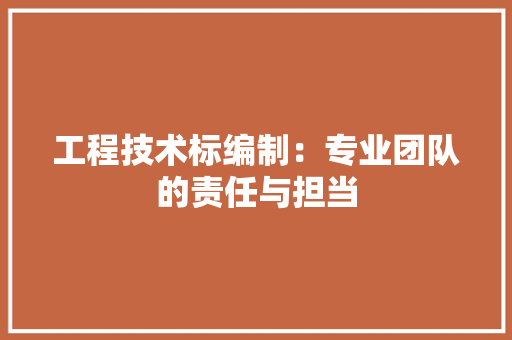 工程技术标编制：专业团队的责任与担当 现代风格装饰